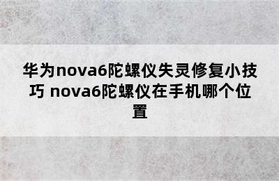 华为nova6陀螺仪失灵修复小技巧 nova6陀螺仪在手机哪个位置